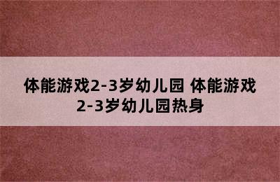 体能游戏2-3岁幼儿园 体能游戏2-3岁幼儿园热身